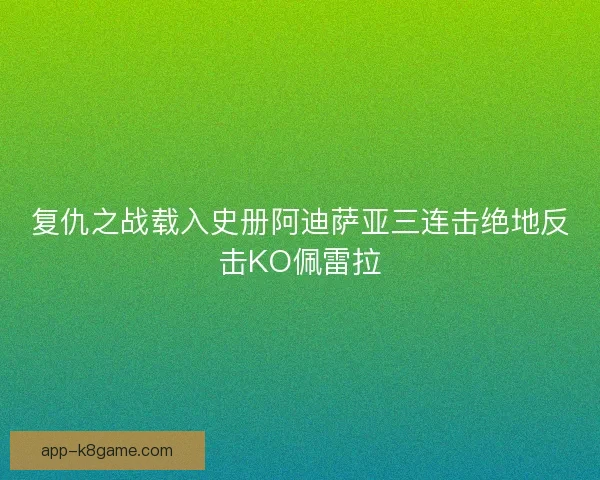 复仇之战载入史册阿迪萨亚三连击绝地反击KO佩雷拉