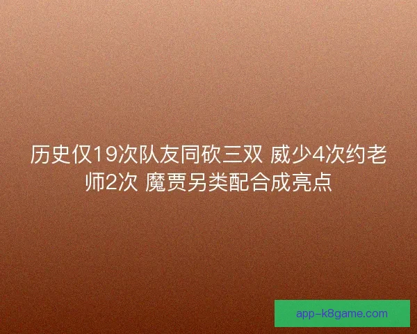 历史仅19次队友同砍三双 威少4次约老师2次 魔贾另类配合成亮点